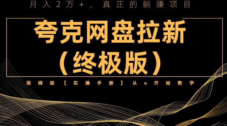 夸克网盘拉新项目终极版教程【视频教程+实操手册】全网保姆级教学(夸克网盘拉新项目终极版教程，全网保姆级教学)