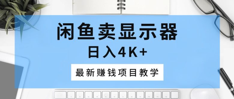 闲鱼卖显示器,日入4K+,最新赚钱项目教学 闲鱼卖显示器,日入4K+,最新赚钱项目教学