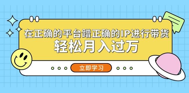 在正确的平台蹭正确的IP进行带货,轻松月入过万(掌握正确方法,轻松实现带货月入过万) 在正确的平台蹭正确的IP进行带货,轻松月入过万(掌握正确方法,轻松实现带货月入过万)