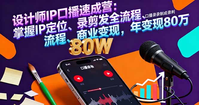 设计师IP口播速成营:掌握IP定位、录剪发全流程、商业变现,年变现80万