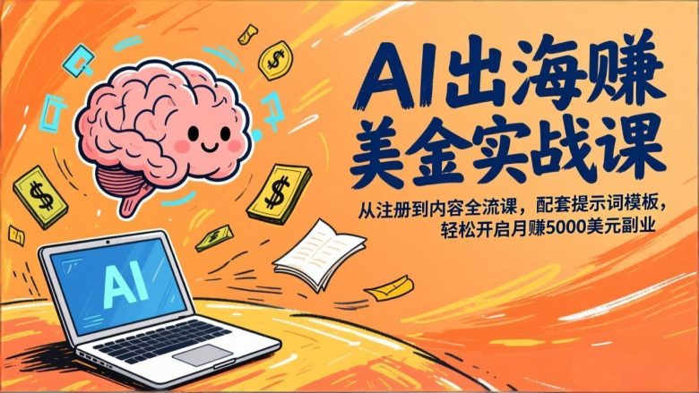 AI出海赚美金实战课，从注册到内容全流程，配套提示词模板，轻松开启月赚5000美元副业