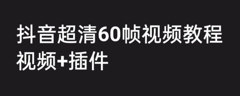 外面收费2300的抖音高清60帧视频教程，保证你能学会如何制作视频（教程+插件）(详细解析抖音高清60帧视频制作技巧)