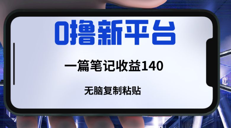 新平台撸收益，一篇笔记收益140，无脑复制粘贴，三分钟一篇笔记(轻松赚取收益的新平台推荐)
