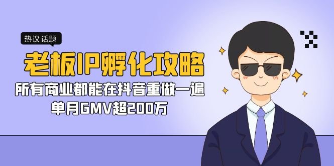 老板IP-孵化攻略，所有商业都能在抖音重做一遍，单月GMV超200万(抖音平台下的老板IP孵化攻略实现商业重做与单月GMV超200万)