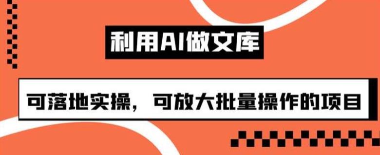 利用AI做文库,可落地实操,可放大批量操作的项目【揭秘】(揭秘利用AI制作文库的高效项目) 利用AI做文库,可落地实操,可放大批量操作的项目【揭秘】(揭秘利用AI制作文库的高效项目)