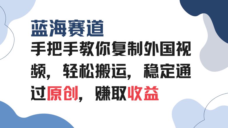 手把手教你复制外国视频,轻松搬运,蓝海赛道稳定通过原创,赚取收益
