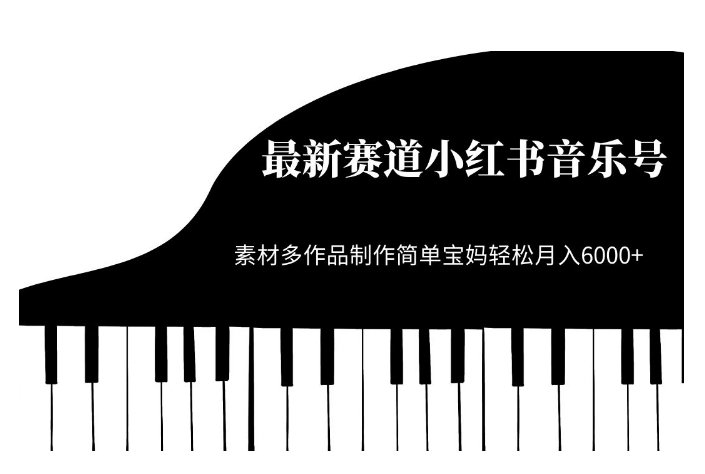 最新赛道小红书音乐号,素材多作品制作简单宝妈轻松月入6000+【揭秘】(轻松创作,月入6000+——揭秘最新赛道小红书音乐号)