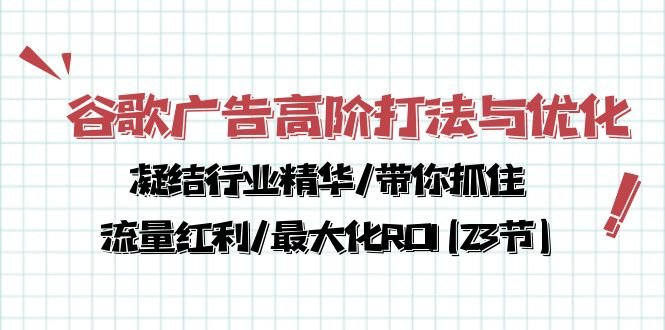 谷歌广告高阶打法与优化,凝结行业精华/带你抓住流量红利/最大化ROI(23节) 谷歌广告高阶打法与优化,凝结行业精华/带你抓住流量红利/最大化ROI(23节)