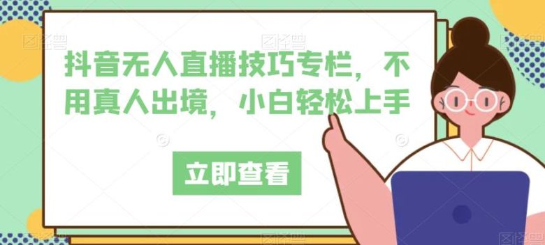 抖音无人直播技巧专栏,不用真人出境,小白轻松上手(抖音无人直播技巧专栏小白也能轻松上手的全面指南) 抖音无人直播技巧专栏,不用真人出境,小白轻松上手(抖音无人直播技巧专栏小白也能轻松上手的全面指南)