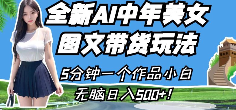 全新AI中年美女图文带货玩法,5分钟一个作品小白无脑日入500+!(全新AI中年美女图文带货玩法,轻松日入500+!) 全新AI中年美女图文带货玩法,5分钟一个作品小白无脑日入500+!(全新AI中年美女图文带货玩法,轻松日入500+!)