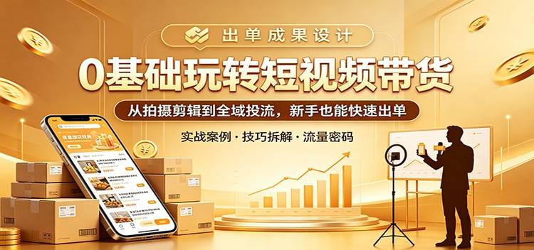 0基础玩转短视频带货：从拍摄剪辑到全域投流，新手也能快速出单