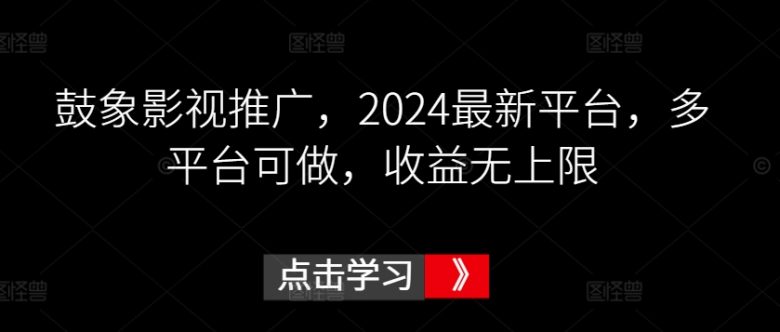 鼓象影视推广,2024最新平台,多平台可做,收益无上限 鼓象影视推广,2024最新平台,多平台可做,收益无上限