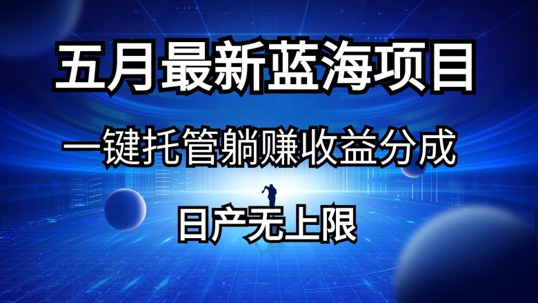 五月刚出最新蓝海项目一键托管 躺赚收益分成 日产无上限 五月刚出最新蓝海项目一键托管 躺赚收益分成 日产无上限