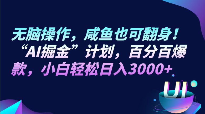 无脑操作，咸鱼也可翻身！“AI掘金“计划，百分百爆款，小白轻松日入3000+(“AI掘金“计划无脑操作，小白也可日入3000+)