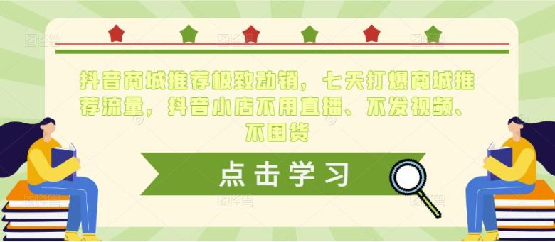 抖音商城推荐极致动销，七天打爆商城推荐流量，抖音小店不用直播、不发视频、不囤货(抖音商城推荐极致动销7天打造爆款店铺，轻松实现百万级裂变)