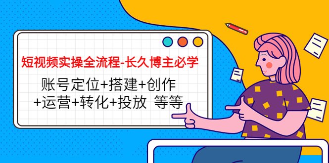短视频实操全流程-长久博主必学：账号定位+搭建+创作+运营+转化+投放  等等(全面掌握短视频制作与推广技巧，助力博主事业长久发展)