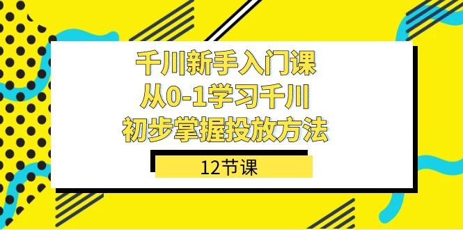 千川-新手入门课,从0-1学习千川,初步掌握投放方法(12节课)(全面解析千川广告投放策略,助你从新手变专家) 千川-新手入门课,从0-1学习千川,初步掌握投放方法(12节课)(全面解析千川广告投放策略,助你从新手变专家)