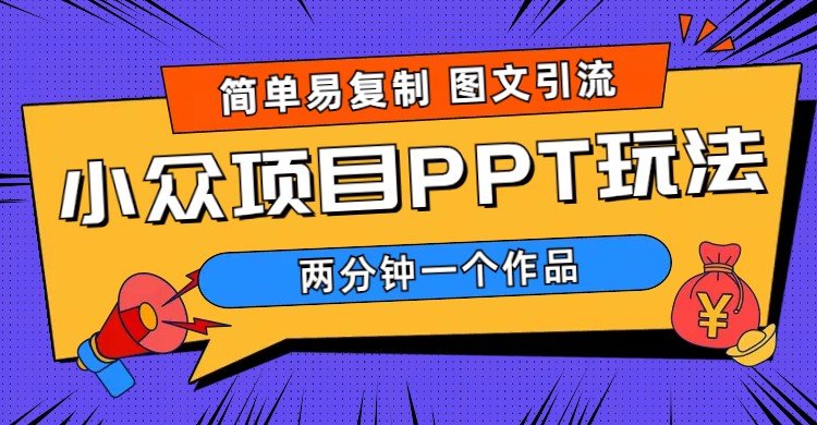 简单易复制 图文引流 两分钟一个作品 月入1W+小众项目PPT玩法 (教程+素材)(“月入1W+小众项目PPT玩法简单易复制，长期操作可放大”)