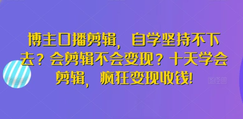 博主口播剪辑,自学坚持不下去?会剪辑不会变现?十天学会剪辑,疯狂变现收钱! 博主口播剪辑,自学坚持不下去?会剪辑不会变现?十天学会剪辑,疯狂变现收钱!