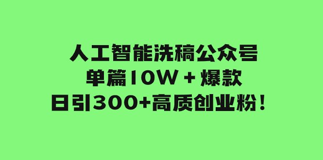 人工智能洗稿公众号单篇10W+爆款,日引300+高质创业粉!(利用公众号改版优势,轻松实现创业粉丝的高效引流) 人工智能洗稿公众号单篇10W+爆款,日引300+高质创业粉!(利用公众号改版优势,轻松实现创业粉丝的高效引流)