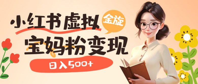 小红书虚拟资源变现升级玩法，宝妈粉多种变现方式，日入500+(探索小红书虚拟资源变现新途径，助力宝妈粉日入500+)