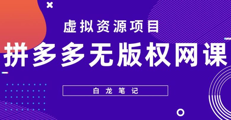 【白龙笔记】拼多多无版权网课项目，月入5000的长期项目，玩法详细拆解【揭秘】(揭秘拼多多无版权网课项目月入5000的长期赚钱之道)