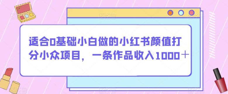 适合0基础小白做的小红书颜值打分小众项目,一条作品收入1000+【揭秘】(揭秘小红书颜值打分项目零基础小白也能轻松赚钱!) 适合0基础小白做的小红书颜值打分小众项目,一条作品收入1000+【揭秘】(揭秘小红书颜值打分项目零基础小白也能轻松赚钱!)