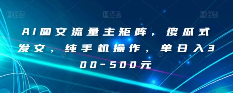 AI图文流量主矩阵,傻瓜式发文,纯手机操作,单日入300-500元【揭秘】(揭秘AI图文流量主矩阵傻瓜式操作,单日入300-500元) AI图文流量主矩阵,傻瓜式发文,纯手机操作,单日入300-500元【揭秘】(揭秘AI图文流量主矩阵傻瓜式操作,单日入300-500元)