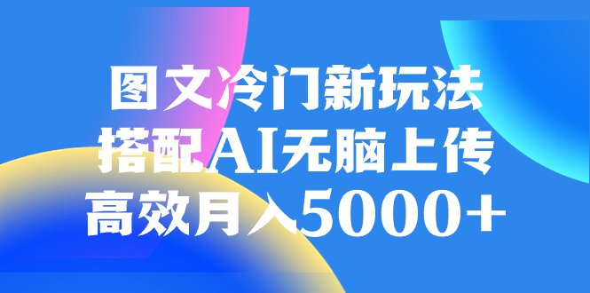 图文冷门新玩法,搭配AI无脑上传,高效月入5000+ 图文冷门新玩法,搭配AI无脑上传,高效月入5000+