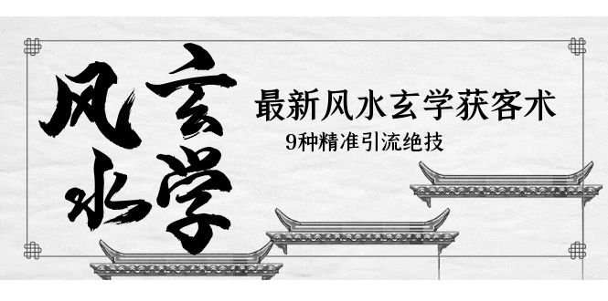 最新风水玄学-获客术,9种精准引流绝技(专题课)(探索风水玄学获客术,掌握精准引流绝技) 最新风水玄学-获客术,9种精准引流绝技(专题课)(探索风水玄学获客术,掌握精准引流绝技)