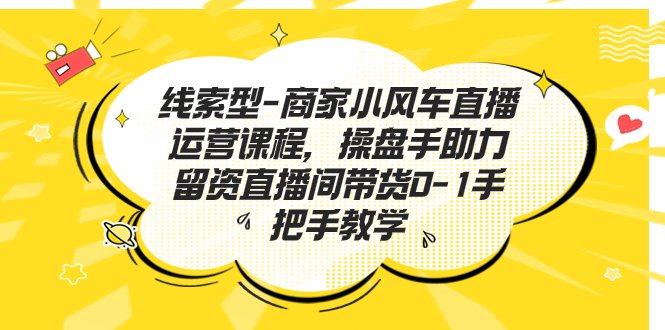 线索型-商家小风车直播运营课程,操盘手助力留资直播间带货0-1手把手教学(全面解析直播带货技巧,助力零基础创业者成功启航) 线索型-商家小风车直播运营课程,操盘手助力留资直播间带货0-1手把手教学(全面解析直播带货技巧,助力零基础创业者成功启航)