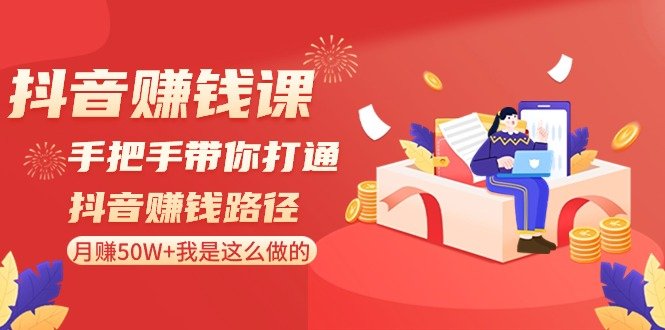 抖音赚钱课-手把手带你打通抖音赚钱路径:月赚50W+我是这么做的! 抖音赚钱课-手把手带你打通抖音赚钱路径:月赚50W+我是这么做的!