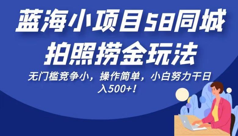 蓝海小项目58同城拍照捞金玩法，无门槛竞争小，操作简单，小白努力干日入500+！(“轻松赚钱新途径58同城蓝海小项目，无门槛竞争小，日入500+！”)