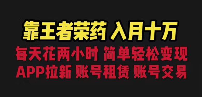靠王者荣耀，月入十万，每天花两小时。多种变现，拉新、账号租赁，账号交易(利用王者荣耀游戏赚取额外收入的有效策略)