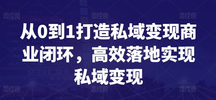 从0到1打造私域变现商业闭环,高效落地实现私域变现 从0到1打造私域变现商业闭环,高效落地实现私域变现