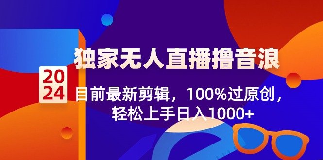 2024独家无人直播撸音浪,目前最新剪辑,100%过原创,轻松上手日入1000+ 2024独家无人直播撸音浪,目前最新剪辑,100%过原创,轻松上手日入1000+