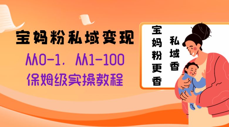 宝妈粉私域变现从0-1,从1-100,保姆级实操教程,长久稳定的变现之法(私域宝妈粉变现教程从0到100的保姆级实操指南) 宝妈粉私域变现从0-1,从1-100,保姆级实操教程,长久稳定的变现之法(私域宝妈粉变现教程从0到100的保姆级实操指南)