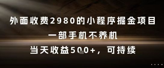 外面收费2980的小程序掘金项目,一部手机不养机,当天收益5张+,可持续