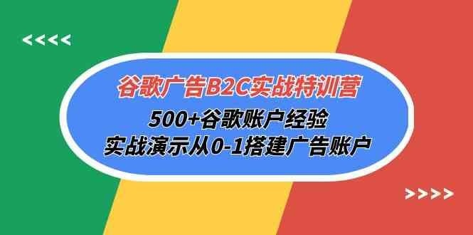 谷歌广告B2C实战特训营,500+谷歌账户经验,实战演示从0-1搭建广告账户 谷歌广告B2C实战特训营,500+谷歌账户经验,实战演示从0-1搭建广告账户
