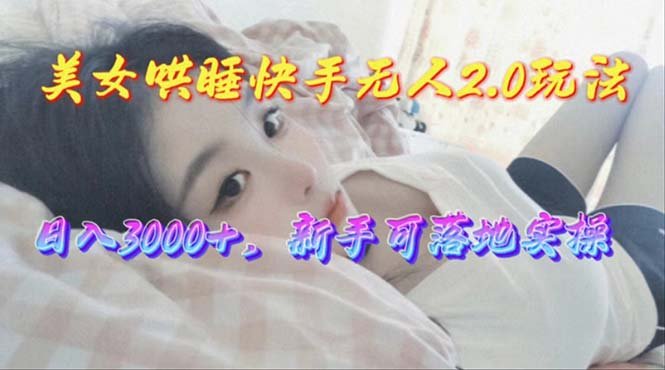 美女哄睡快手无人2.0赛道,日收3000+,新手可落地实操 美女哄睡快手无人2.0赛道,日收3000+,新手可落地实操