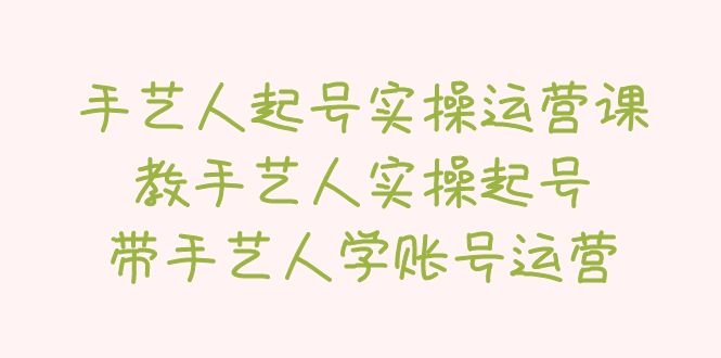 手艺人起号实操运营课,教手艺人实操起号,带手艺人学账号运营(掌握短视频运营秘诀,助力手艺人实现账号增长) 手艺人起号实操运营课,教手艺人实操起号,带手艺人学账号运营(掌握短视频运营秘诀,助力手艺人实现账号增长)