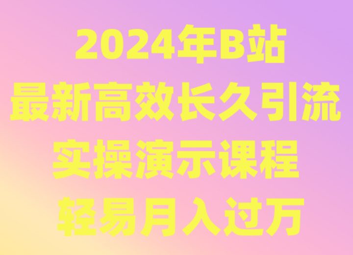 2024年B站最新高效长久引流法 实操演示课程 轻易月入过万