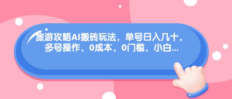 旅游攻略AI搬砖玩法，单号日入几十，可多号操作，0成本，0门槛，小白.(轻松赚钱新方法旅游攻略AI搬砖玩法)