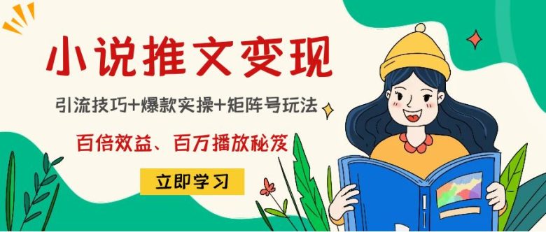 小说推文训练营:引流技巧+爆款实操+矩阵号玩法,百倍效益、百万播放秘笈(揭秘小说推文项目爆款批量新玩法) 小说推文训练营:引流技巧+爆款实操+矩阵号玩法,百倍效益、百万播放秘笈(揭秘小说推文项目爆款批量新玩法)