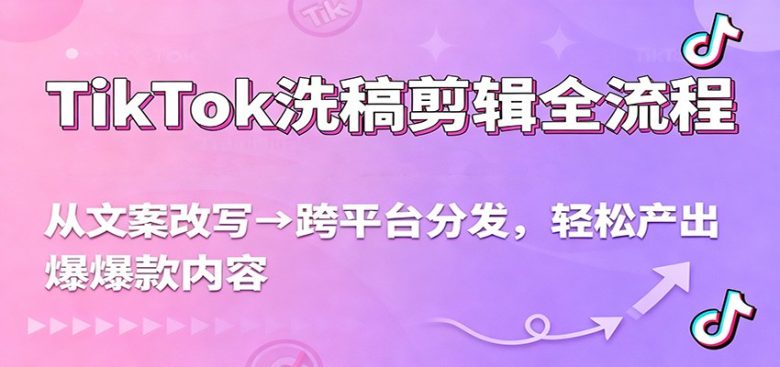 TikTok洗稿剪辑全流程，从文案改写到跨平台分发，轻松产出爆款内容，流量翻倍不是梦