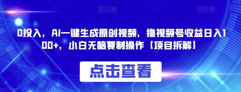 0投入,AI一键生成原创视频,撸视频号收益日入100+,小白无脑复制操作【项目拆解】(“AI助力视频创作无脑操作,轻松实现日入100+) 0投入,AI一键生成原创视频,撸视频号收益日入100+,小白无脑复制操作【项目拆解】(“AI助力视频创作无脑操作,轻松实现日入100+)