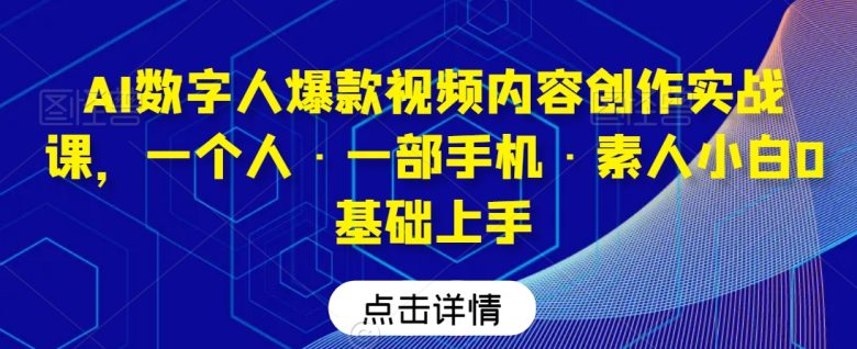 AI数字人爆款视频内容创作实战课,一个人·一部手机·素人小白0基础上手 AI数字人爆款视频内容创作实战课,一个人·一部手机·素人小白0基础上手
