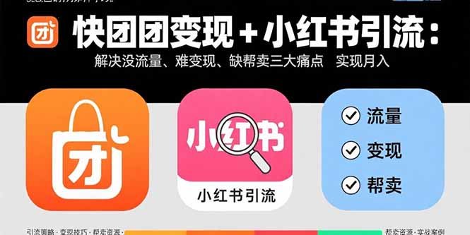 快团团变现+小红书引流:解决没流量、难变现、缺帮卖三大痛点 实现月入3w+