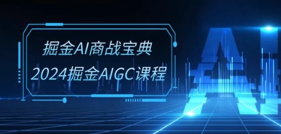 掘金AI 商战宝典-系统班：2024掘金AIGC课程（30节视频课）