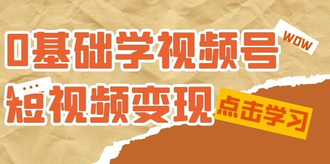 0基础学-视频号短视频变现:适合新人学习的短视频变现课(10节课) 0基础学-视频号短视频变现:适合新人学习的短视频变现课(10节课)